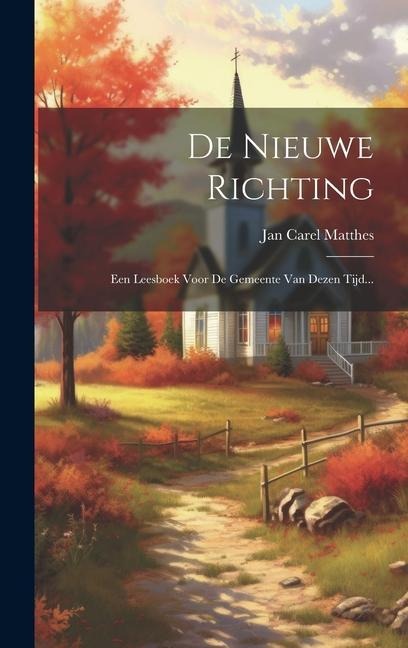 De Nieuwe Richting: Een Leesboek Voor De Gemeente Van Dezen Tijd... - Jan Carel Matthes