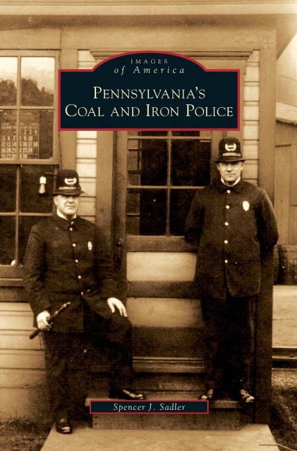 Pennsylvania's Coal and Iron Police - Spencer J. Sadler