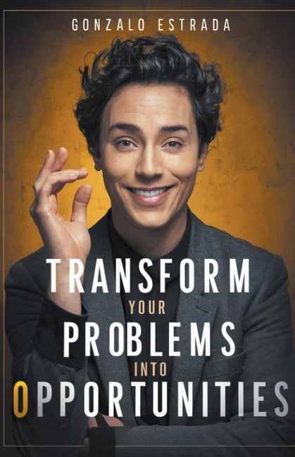 Transform Your Problems into Opportunities - Gonzalo Estrada