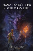 Cover-Bild zum Titel 'How To Set The World On Fire' von 'T K Riggins'
