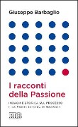 I racconti della passione. Indagine storica sul processo e la morte di Gesù di Nazaret - Giuseppe Barbaglio