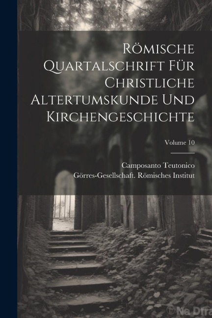 Römische Quartalschrift Für Christliche Altertumskunde Und Kirchengeschichte; Volume 10 - Camposanto Teutonico