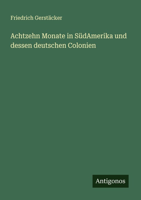 Achtzehn Monate in SüdAmerika und dessen deutschen Colonien - Friedrich Gerstäcker