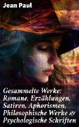 Gesammelte Werke: Romane, Erzählungen, Satiren, Aphorismen, Philosophische Werke & Psychologische Schriften - Jean Paul