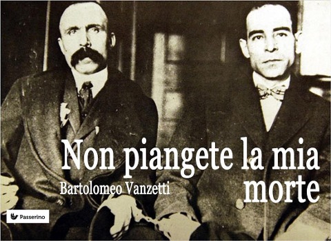 Non piangete la mia morte - Bartolomeo Vanzetti