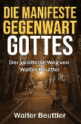Die manifeste Gegenwart Gottes: Der geistliche Weg von Walter Beuttler - Walter Beuttler