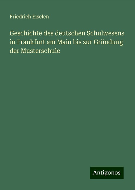 Geschichte des deutschen Schulwesens in Frankfurt am Main bis zur Gründung der Musterschule - Friedrich Eiselen