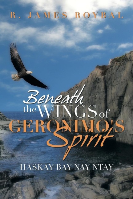 Beneath the Wings of Geronimo's Spirit - R. James Roybal