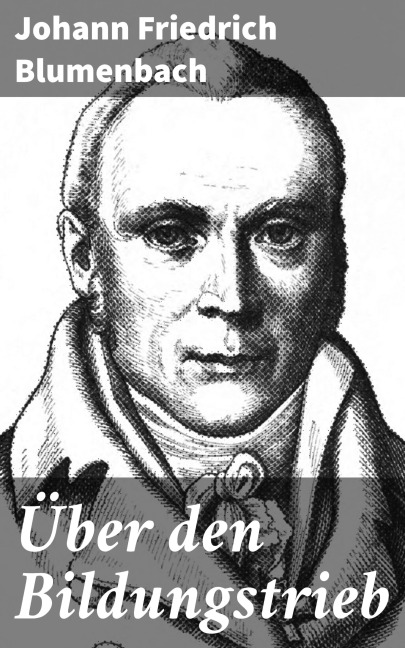 Über den Bildungstrieb - Johann Friedrich Blumenbach