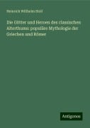 Die Götter und Heroen des classischen Alterthums: populäre Mythologie der Griechen und Römer - Heinrich Willhelm Stoll