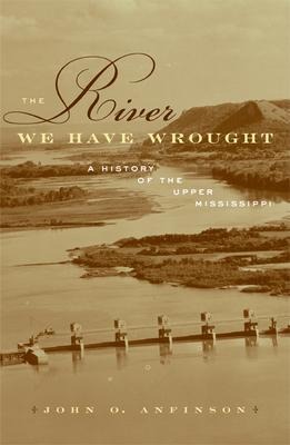 The River We Have Wrought - John O Anfinson