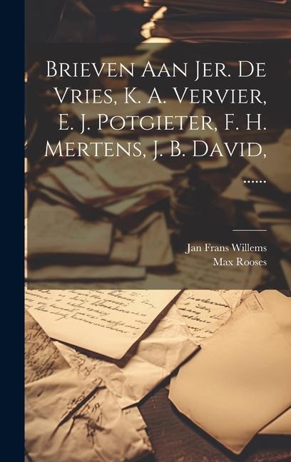 Brieven Aan Jer. De Vries, K. A. Vervier, E. J. Potgieter, F. H. Mertens, J. B. David, ...... - Jan Frans Willems, Max Rooses