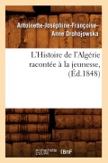 Cover-Bild zum Titel 'L'Histoire de l'Algérie Racontée À La Jeunesse, (Éd.1848)' von 'Antoinette-Joséphine-Françoise-Anne Drohojowska'