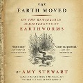 The Earth Moved: On the Remarkable Achievements of Earthworms - Amy Stewart