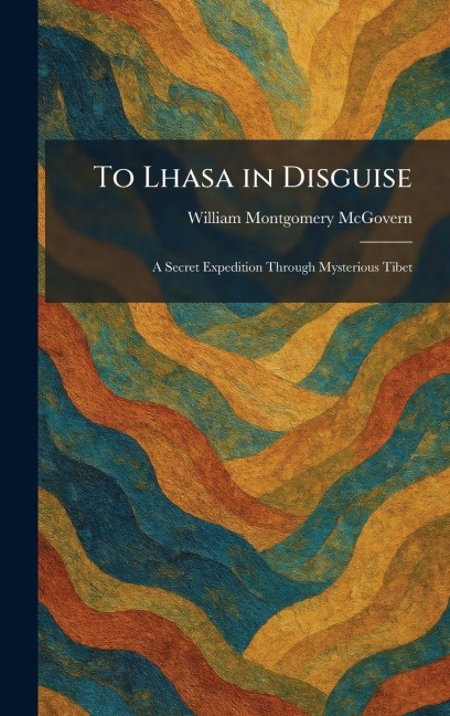 To Lhasa in Disguise - William Montgomery Mcgovern