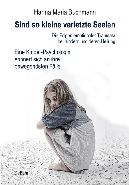 Sind so kleine verletzte Seelen - Die Folgen emotionaler Traumata bei Kindern und deren Heilung - Eine Kinder-Psychologin erinnert sich an ihre bewegendsten Fälle - Hanna Maria Buchmann