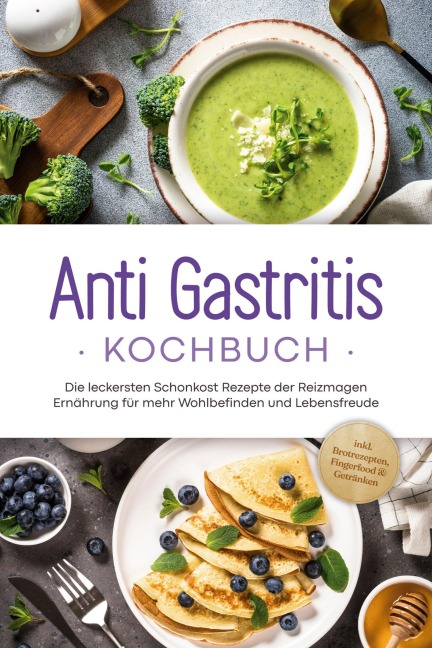 Anti Gastritis Kochbuch: Die leckersten Schonkost Rezepte der Reizmagen Ernährung für mehr Wohlbefinden und Lebensfreude - inkl. Brotrezepten, Fingerfood & Getränken - Claudia Schilling