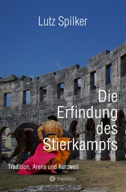 Die Erfindung des Stierkampfs - Lutz Spilker