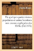 Cover-Bild zum Titel 'de Quelques Parisianismes Populaires Et Autres Locutions Non Encore Ou Plus Ou Moins: Imparfaitement Expliquées Des Xviie, Xviiie Et Xixe Siècles' von 'Nisard'