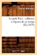 Le Petit Paris: Tableaux Et Figures de CE Temps (Éd.1879) - Charles Monselet