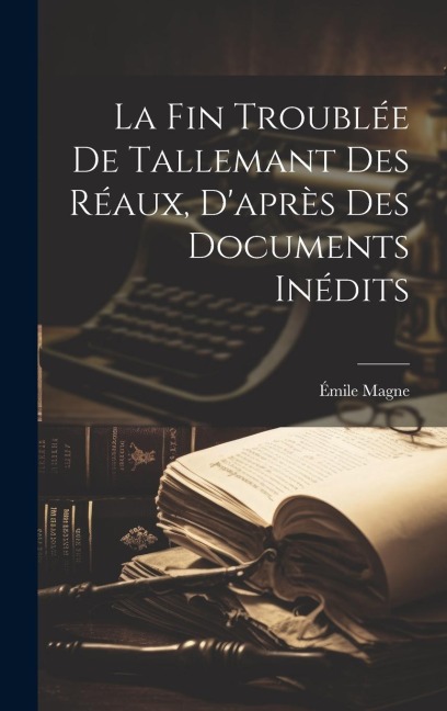 La fin troublée de Tallemant des Réaux, d'après des documents inédits - Émile Magne
