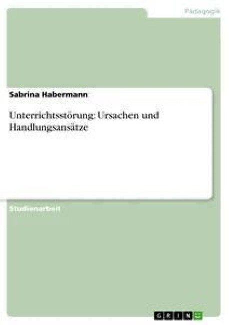 Unterrichtsstörung: Ursachen und Handlungsansätze - Sabrina Habermann