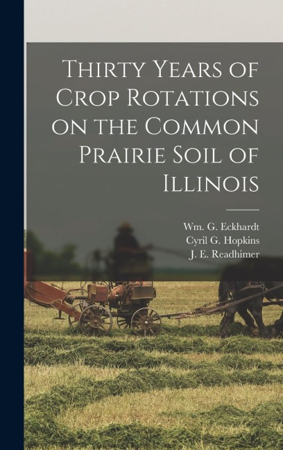 Thirty Years of Crop Rotations on the Common Prairie Soil of Illinois - Cyril G. Hopkins, Wm G. Eckhardt, J. E. Readhimer
