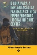 O GUIA PARA A IMPLANTAÇÃO DA FARMÁCIA CLÍNICA EMPREENDEDORA LIBERAL OU CARE CENTER - Alfredo Portella do Canto