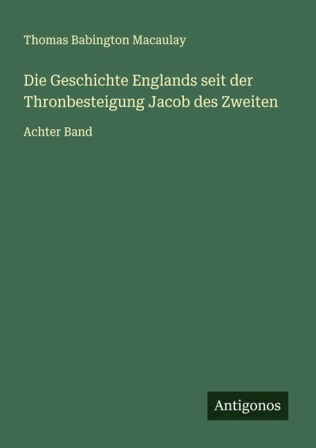 Die Geschichte Englands seit der Thronbesteigung Jacob des Zweiten - Thomas Babington Macaulay