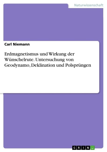 Erdmagnetismus und Wirkung der Wünschelrute. Untersuchung von Geodynamo, Deklination und Polsprüngen - Carl Niemann