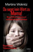Cover-Bild zum Titel 'Du sagst kein Wort zu Mama! Meine Kindheit voll Missbrauch und Gewalt im eigenen Elternhaus - Biografischer Tatsachen-Roman' von 'Martina Woknitz'