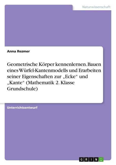 Geometrische Körper kennenlernen. Bauen eines Würfel-Kantenmodells und Erarbeiten seiner Eigenschaften zur "Ecke" und "Kante" (Mathematik 2. Klasse Grundschule) - Anna Rezmer