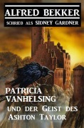 Cover-Bild zum Titel 'Patricia Vanhelsing und der Geist des Ashton Taylor' von 'Alfred Bekker, Sidney Gardner'