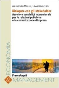 Dialogare con gli stakeholder. Ascolto e sensibilità interculturale per le relazioni pubbliche e la comunicazione d'impresa - Alessandra Mazzei, Silvia Ravazzani