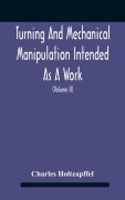 Cover-Bild zum Titel 'Turning And Mechanical Manipulation Intended As A Work Of General Reference And Practical Instruction On The Lathe, And The Various Mechanical Pursuits Followed By Amateurs (Volume Ii) The Principles Of Construction, Action, And Application Of Cutting Too' von 'Charles Holtzapffel'