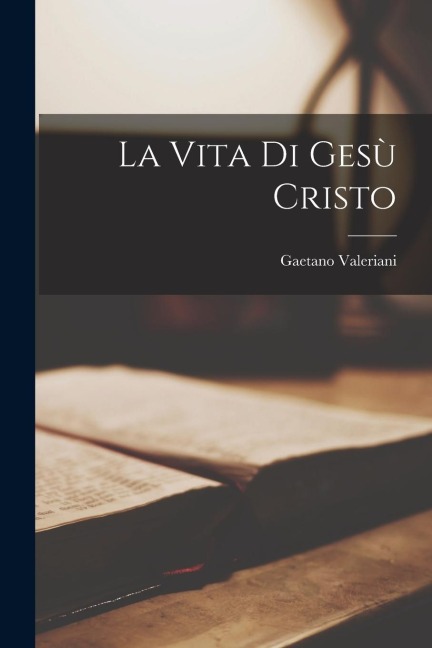 La Vita Di Gesù Cristo - Gaetano Valeriani