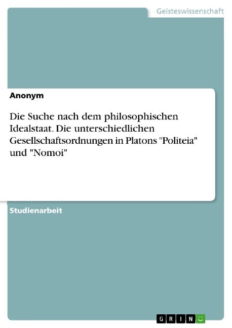 Die Suche nach dem philosophischen Idealstaat. Die unterschiedlichen Gesellschaftsordnungen in Platons "Politeia" und "Nomoi" - 