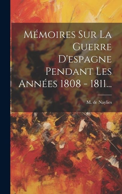 Mémoires Sur La Guerre D'espagne Pendant Les Années 1808 - 1811... - M. De Naylies
