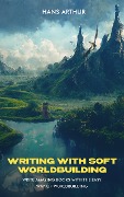 Cover-Bild zum Titel 'Writing with Soft Worldbuilding: Write Amazing Books with the Easy Way of Worldbuilding' von 'Hans Arthur'