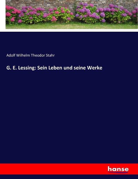 G. E. Lessing: Sein Leben und seine Werke - Adolf Wilhelm Theodor Stahr