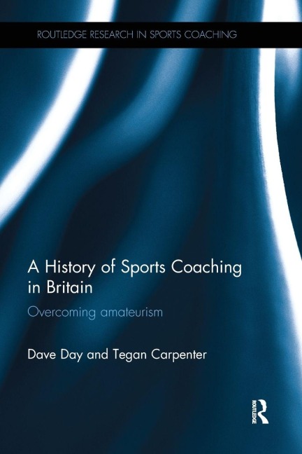 A History of Sports Coaching in Britain - Dave Day, Tegan Carpenter