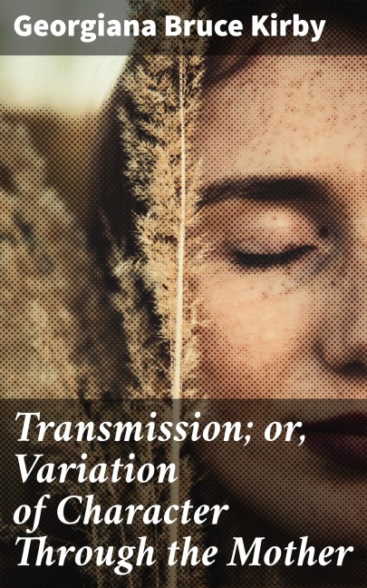 Transmission; or, Variation of Character Through the Mother - Georgiana Bruce Kirby