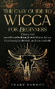 The Easy Guide to Wicca for Beginners: 2 Books in 1 - Learn Wiccan Traditions, Eclectic Witches, Solitary Practitioners, Candle Magic, and Protection Spells - Frank Bawdoe