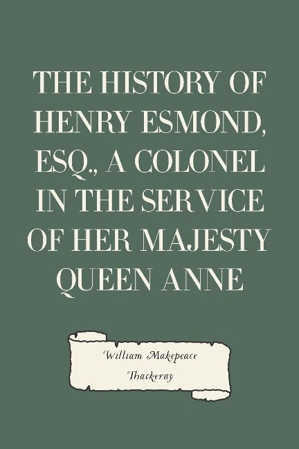 The History of Henry Esmond, Esq., a Colonel in the Service of Her Majesty Queen Anne - William Makepeace Thackeray