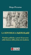 La Repubblica particolare. Pratiche politiche e prassi di governo nella Genova della prima età moderna - Diego Pizzorno