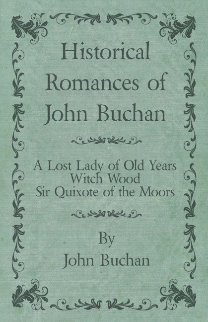 Historical Romances of John Buchan - A Lost Lady of Old Years, Witch Wood, Sir Quixote of the Moors - John Buchan