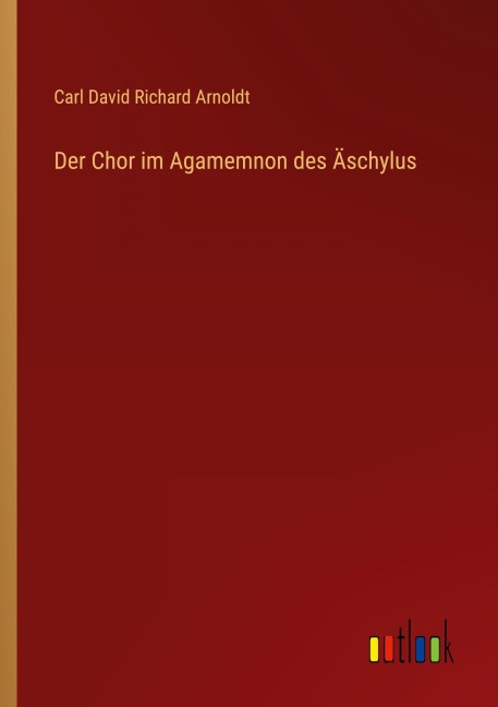 Der Chor im Agamemnon des Äschylus - Carl David Richard Arnoldt