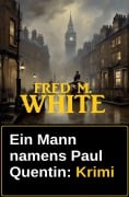 Ein Mann namens Paul Quentin: Krimi - Fred M. White