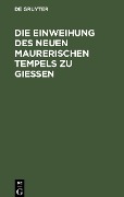 Die Einweihung des neuen maurerischen Tempels zu Gießen - 