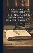 Discernimento De' Spiriti....operetta Utile Specialmente Ai Direttori Delle Anime Del Padre Gio - Giovanni Battista Scaramelli